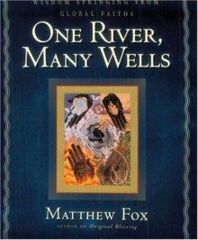 One River, Many Wells: Wisdom Springing from Global Faiths - Matthew Fox