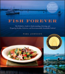 Fish Forever: The Definitive Guide to Understanding, Selecting, and Preparing Healthy, Delicious, and Environmentally Sustainable Seafood - Paul Johnson