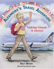 Alexandra's Travel Adventure: Making Friends in Mexico - Sally Brown, Deborah Lyons