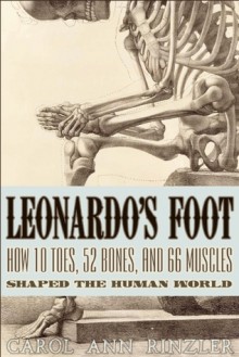 Leonardo's Foot: How 10 Toes, 52 Bones, and 66 Muscles Shaped the Human World - Carol Ann Rinzler