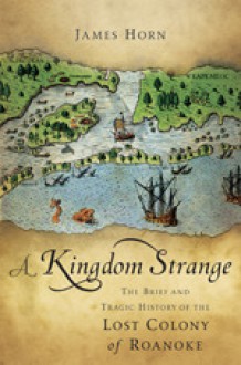 A Kingdom Strange: The Brief and Tragic History of the Lost Colony of Roanoke - James Horn