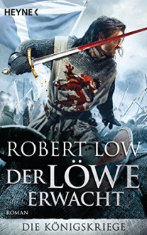 Der Löwe erwacht: Die Königskriege 1 - Roman - Robert Low, Christine Naegele