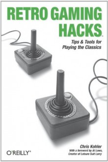 Retro Gaming Hacks: Tips & Tools for Playing the Classics - Chris Kohler