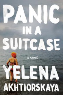 Panic in a Suitcase: A Novel - Yelena Akhtiorskaya