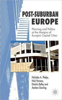 Post-Suburban Europe: Planning and Politics at the Margins of Europe's Capital Cities - Nicholas A. Phelps