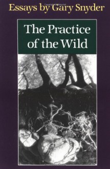 The Practice of the Wild: Essays - Gary Snyder