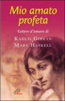 Mio amato Profeta. Lettere d'amore di Kahlil Gibran e Mary Haskell - Kahlil Gibran, Isabella Farinelli, Mary Haskell, Virginia Hilu