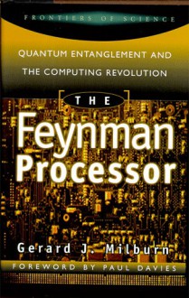 The Feynman Processor: Quantum Entanglement And The Computing Revolution (Frontiers of Science (Perseus Books)) - Gerard J. Milburn