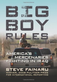 Big Boy Rules: America's Mercenaries Fighting in Iraq - Steve Fainaru