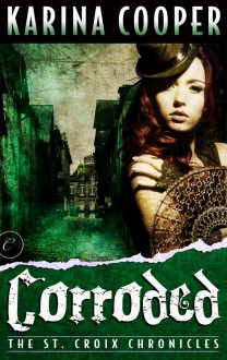 Corroded (The St. Croix Chronicles, #3) - Karina Cooper