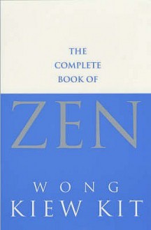 The Complete Book Of Zen: A guide to the principles and practice - Wong Kiew Kit