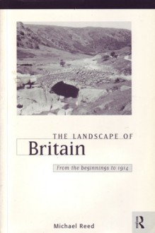 The Landscape Of Britain: From The Beginnings To 1914 - Michael Reed