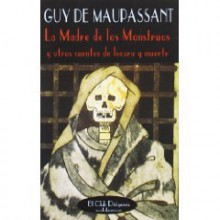 La Madre de Los Monstruos y Otros Cuentos de Locura y - Guy de Maupassant