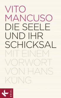 Die Seele und ihr Schicksal: Mit einem Vorwort von Hans Küng (German Edition) - Vito Mancuso