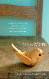 Less is More: Embracing Simplicity for a Healthy Planet, a Caring Economy and Lasting Happiness - Cecile Andrews, Wanda Urbanska