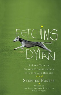Fetching Dylan: A True Tale of Canine Domestication in Leaps and Bounds - Stephen Foster