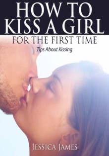 How To Kiss a Girl For The First Time - Jessica James