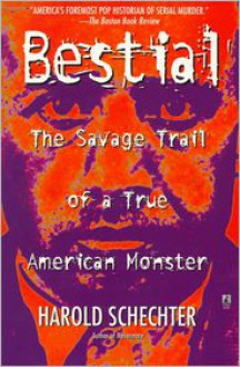 Bestial: The Savage Trail of a True American Monster - Harold Schechter