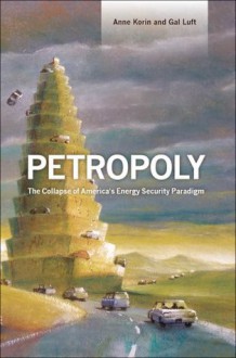 Petropoly: The Collapse of America's Energy Security Paradigm - Anne Korin, Gal Luft