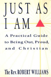 Just As I Am: A Practical Guide to Being Out, Proud, and Christian - Robert Williams