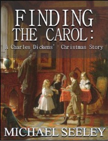 Finding the Carol: A Charles Dickens' Christmas Story - Michael Seeley