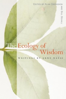 The Ecology of Wisdom: Writings by Arne Naess - Arne Naess, Arne Naess, Alan Drengson, Bill Devall