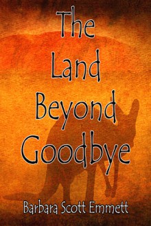 THE LAND BEYOND GOODBYE - Barbara Scott Emmett