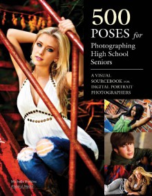 500 Poses for Photographing High School Seniors: A Visual Sourcebook for Digital Portrait Photographers - Michelle Perkins