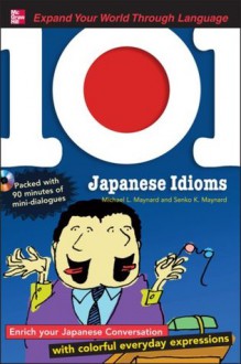 101 Japanese Idioms with MP3 Disc: Enrich your Japanese conversation with colorful everyday expressions (101... Language Series) - Michael Maynard