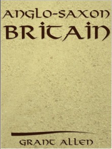 Anglo Saxon Britain - Grant Allen