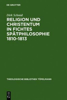 Religion Und Christentum in Fichtes Spatphilosophie 1810-1813 - Dirk Schmid