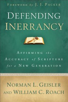 Defending Inerrancy: Affirming the Accuracy of Scripture for a New Generation - Norman L. Geisler, Bill Roach