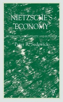 Nietzsche's Economy: Modernity, Normativity and Futurity - Peter Sedgwick