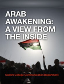 Arab Awakening: A View From The Inside - Elizabeth Krupka, Danielle Alio, Kelsey Kastrava, Nick Guldin, Danielle McLaughlin, Meghan McSloy, Felicia Melvin, Alyssa Mentzer, Holly Prendergast, Jamie Santoro, Chris Sarvadi, Elizabeth Scopelliti, Justin Sillner, Prof. Cathy Yungmann