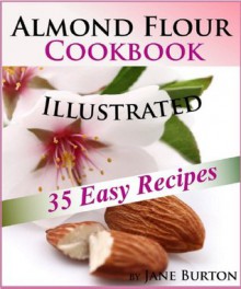 Almond Flour Cookbook: Tasty Gluten Free Recipes Book for Breakfast, Lunch & Dinner. Easy Paleo Almond Flour Recipe Ideas (Paleo Recipes: Paleo Recipes ... Lunch, Dinner & Desserts Recipe Book) - Jane Burton