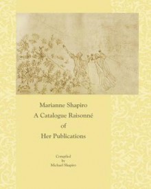 Marianne Shapiro: A Catalogue Raisonné Of Her Publications - Michael Shapiro, Carol Pentleton