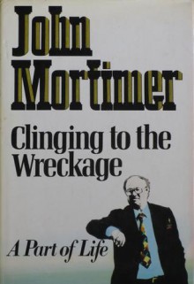 Clinging To The Wreckage: A Part Of Life - John Mortimer