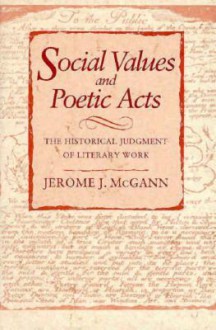 Social Values and Poetic Acts: The Historical Judgment of Literary Works - Jerome J. McGann