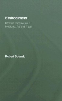 Embodiment: Creative Imagination in Medicine, Art and Travel - Robert Bosnak