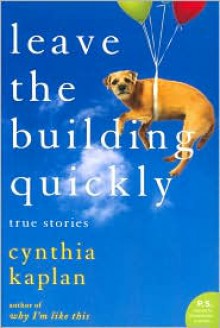 Leave the Building Quickly: True Stories - Cynthia Kaplan