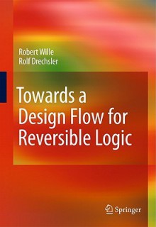 Towards a Design Flow for Reversible Logic - Robert Wille, Rolf Drechsler