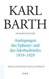 Karl Barth Gesamtausgabe: Abteilung II: Akademische Werke. Band 46: Erklarungen Des Epheser- Und Des Jakobusbriefes. 1919-1929 - Karl Barth, Hinrich Stoevesandt