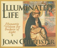 Illuminated Life: Monastic Wisdom for Seekers of Light - Joan D. Chittister