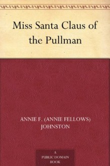 Miss Santa Claus of the Pullman - Annie Fellows Johnston