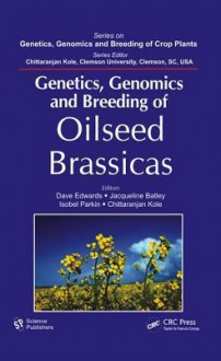 Genetics, Genomics and Breeding of Oilseed Brassicas - Dave Edwards, Jacqueline Batley, Isobel Parkin