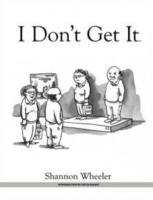 I Don't Get It - Shannon Wheeler