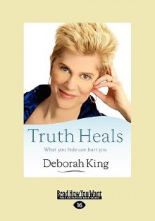 Truth Heals: What You Hide Can Hurt You - Deborah King