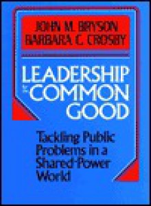 Leadership for the Common Good: Tackling Public Problems in a Shared-Power World - John M. Bryson, Barbara C. Crosby