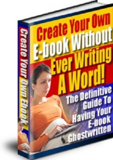 Create Your Own E-Book Without Ever Writing a Word! The Definitive Guide to Have Your E-Book Ghostwritten - eBook-Ventures