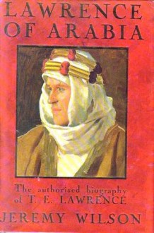 Lawrence Of Arabia: The authorised biography of T.E. Lawrence - Jeremy Wilson